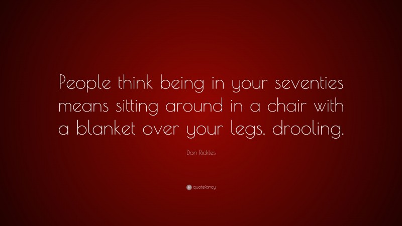 Don Rickles Quote: “People think being in your seventies means sitting around in a chair with a blanket over your legs, drooling.”