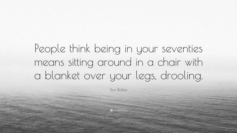 Don Rickles Quote: “People think being in your seventies means sitting around in a chair with a blanket over your legs, drooling.”