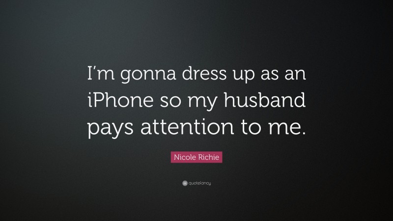 Nicole Richie Quote: “I’m gonna dress up as an iPhone so my husband pays attention to me.”