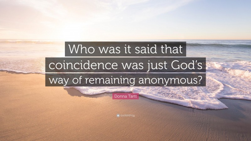 Donna Tartt Quote: “Who was it said that coincidence was just God’s way of remaining anonymous?”