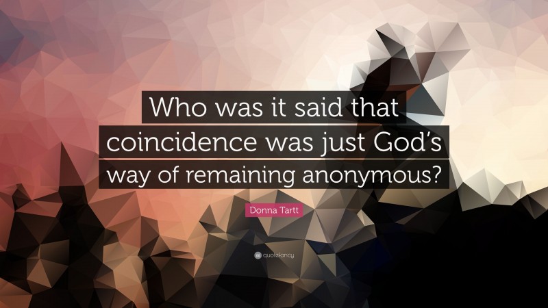 Donna Tartt Quote: “Who was it said that coincidence was just God’s way of remaining anonymous?”