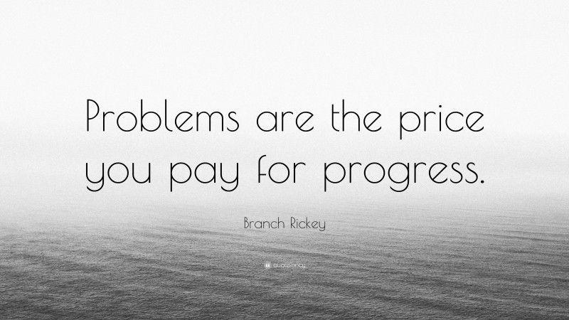 Branch Rickey Quote: “Problems are the price you pay for progress.”