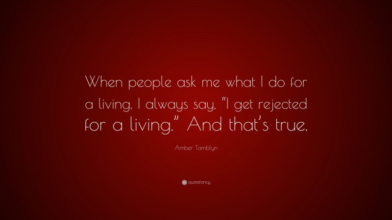 Amber Tamblyn Quote: “When people ask me what I do for a living, I always say, “I get rejected for a living.” And that’s true.”