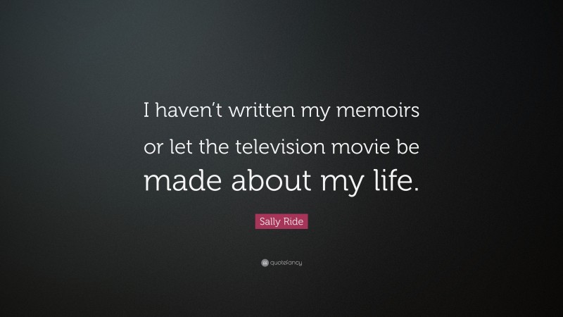 Sally Ride Quote: “I haven’t written my memoirs or let the television movie be made about my life.”