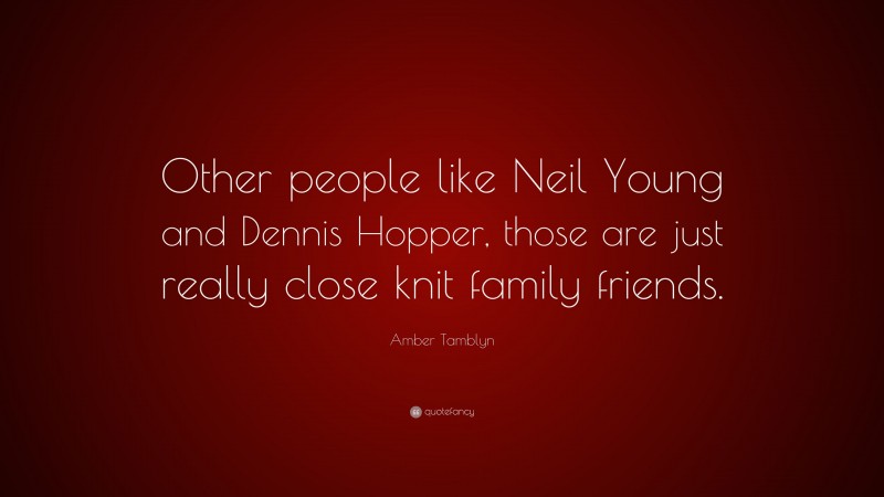 Amber Tamblyn Quote: “Other people like Neil Young and Dennis Hopper, those are just really close knit family friends.”