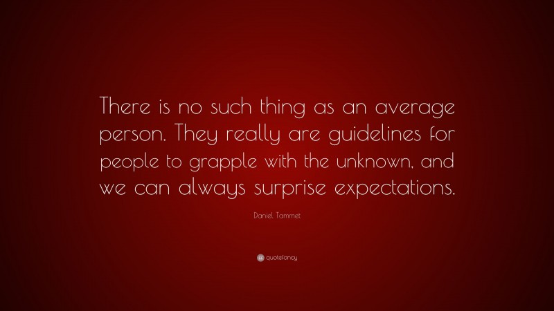 Daniel Tammet Quote: “There is no such thing as an average person. They really are guidelines for people to grapple with the unknown, and we can always surprise expectations.”