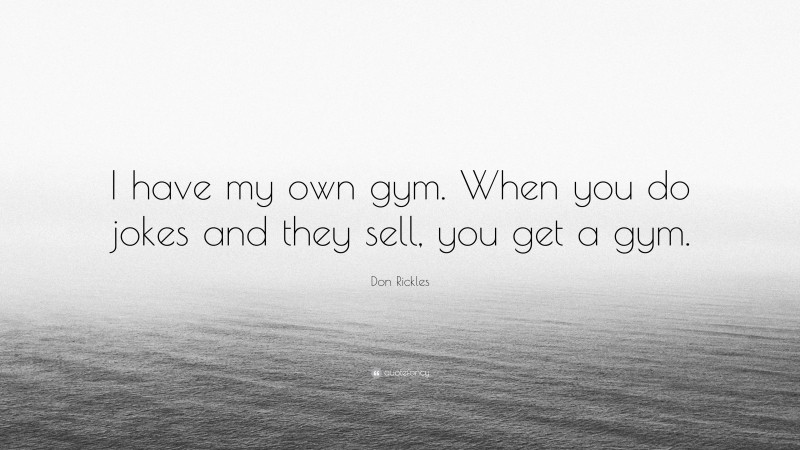 Don Rickles Quote: “I have my own gym. When you do jokes and they sell, you get a gym.”