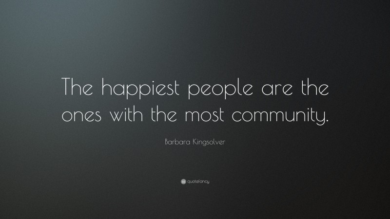 Barbara Kingsolver Quote: “The happiest people are the ones with the most community.”