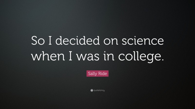 Sally Ride Quote: “So I decided on science when I was in college.”