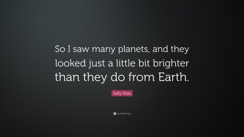 Sally Ride Quote: “So I saw many planets, and they looked just a little bit brighter than they do from Earth.”