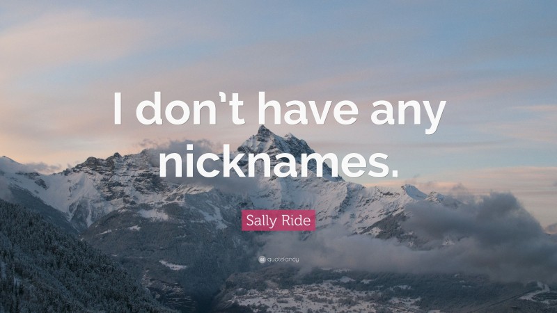 Sally Ride Quote: “I don’t have any nicknames.”