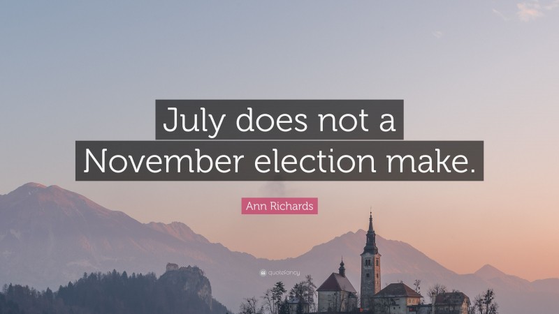 Ann Richards Quote: “July does not a November election make.”