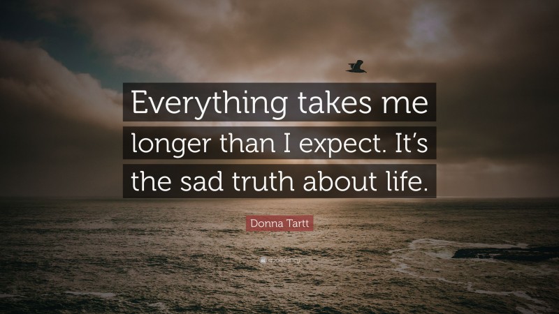 Donna Tartt Quote: “Everything takes me longer than I expect. It’s the sad truth about life.”