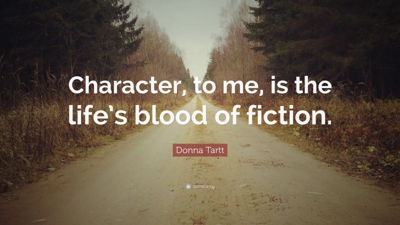Donna Tartt Quote: “Character, to me, is the life’s blood of fiction.”