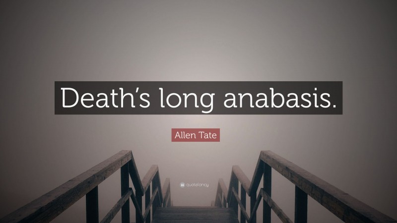 Allen Tate Quote: “Death’s long anabasis.”