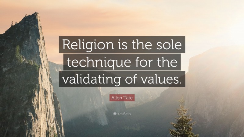 Allen Tate Quote: “Religion is the sole technique for the validating of values.”
