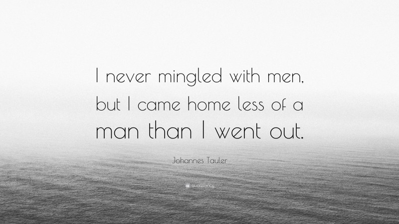 Johannes Tauler Quote: “I never mingled with men, but I came home less of a man than I went out.”