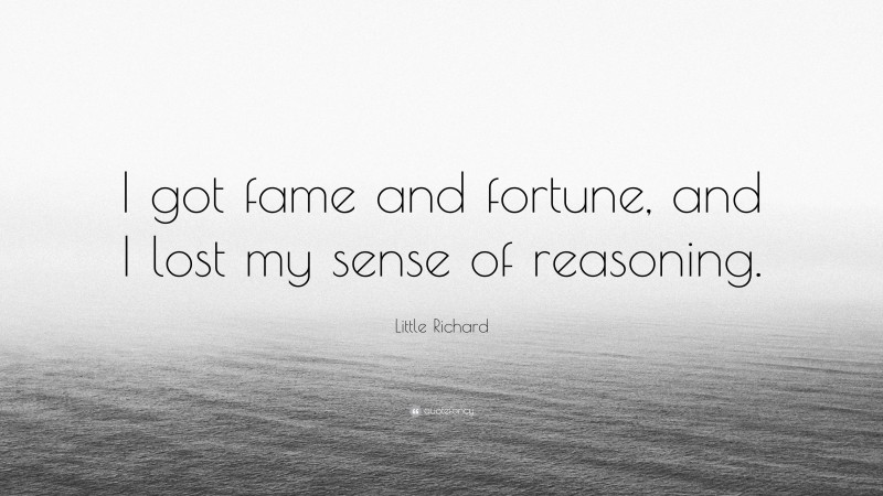 Little Richard Quote: “I got fame and fortune, and I lost my sense of reasoning.”