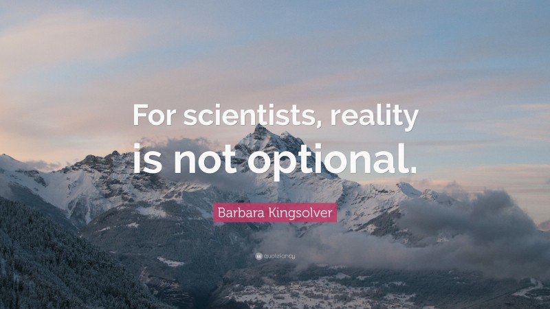 Barbara Kingsolver Quote: “For scientists, reality is not optional.”