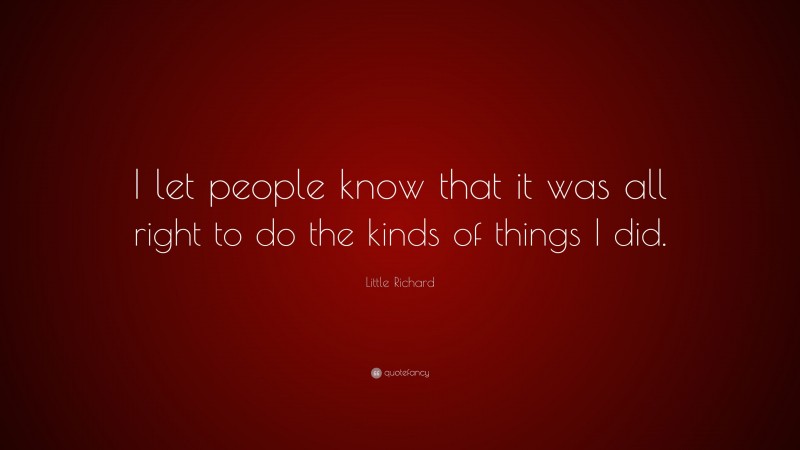 Little Richard Quote: “I let people know that it was all right to do the kinds of things I did.”