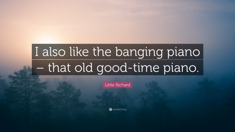 Little Richard Quote: “I also like the banging piano – that old good-time piano.”