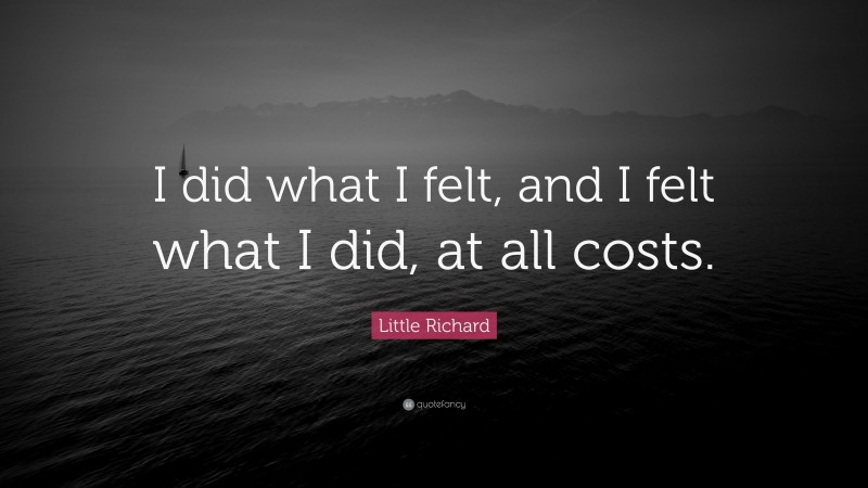 Little Richard Quote: “I did what I felt, and I felt what I did, at all costs.”