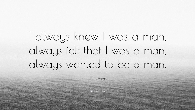 Little Richard Quote: “I always knew I was a man, always felt that I was a man, always wanted to be a man.”