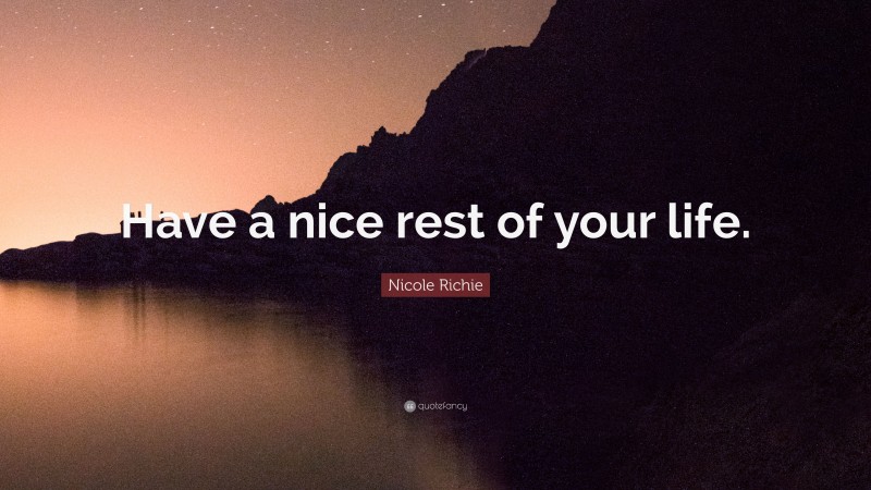 Nicole Richie Quote: “Have a nice rest of your life.”