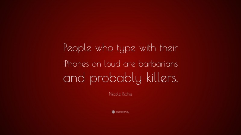 Nicole Richie Quote: “People who type with their iPhones on loud are barbarians and probably killers.”