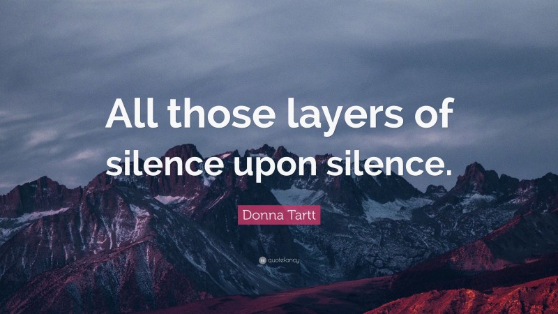 Donna Tartt Quote: “All those layers of silence upon silence.”
