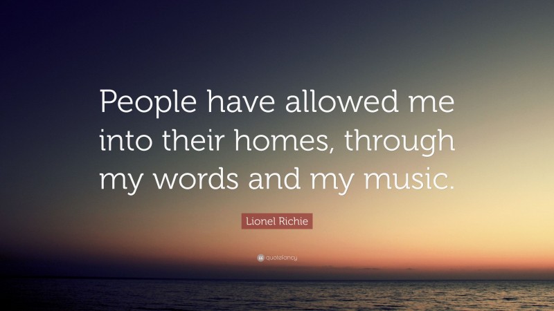 Lionel Richie Quote: “People have allowed me into their homes, through my words and my music.”