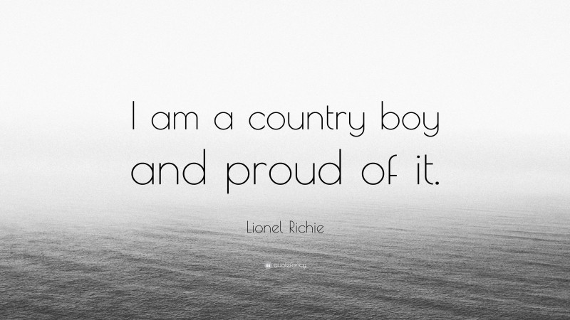 Lionel Richie Quote: “I am a country boy and proud of it.”