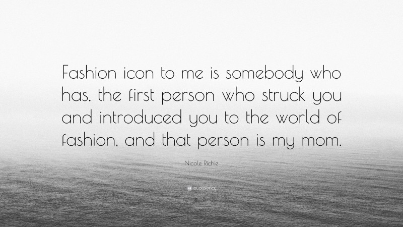 Nicole Richie Quote: “Fashion icon to me is somebody who has, the first person who struck you and introduced you to the world of fashion, and that person is my mom.”