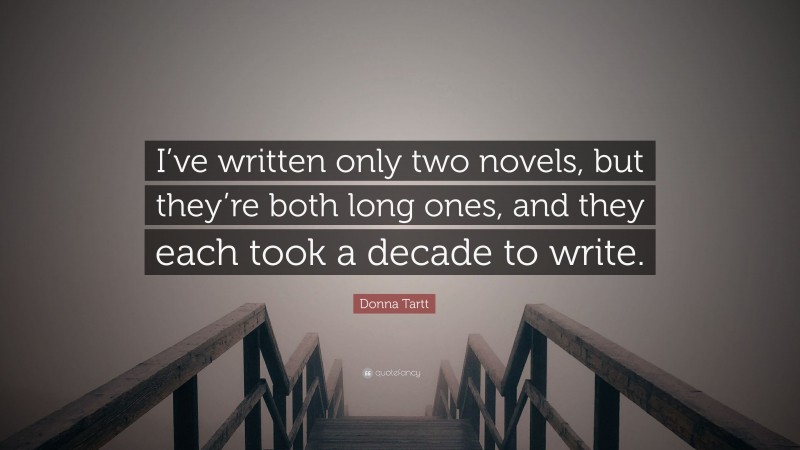 Donna Tartt Quote: “I’ve written only two novels, but they’re both long ones, and they each took a decade to write.”