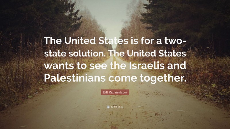Bill Richardson Quote: “The United States is for a two-state solution. The United States wants to see the Israelis and Palestinians come together.”