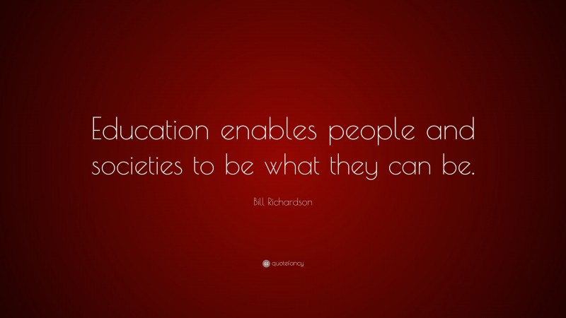 Bill Richardson Quote: “Education enables people and societies to be what they can be.”