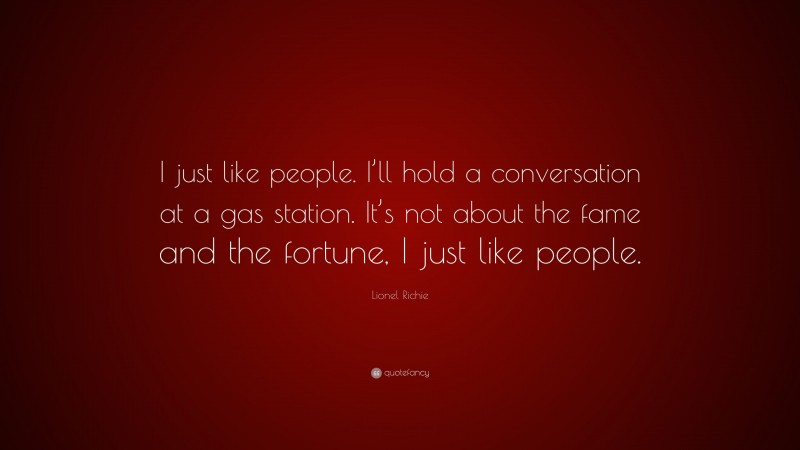 Lionel Richie Quote: “I just like people. I’ll hold a conversation at a gas station. It’s not about the fame and the fortune, I just like people.”