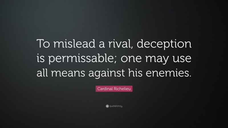 Cardinal Richelieu Quote: “To mislead a rival, deception is permissable; one may use all means against his enemies.”