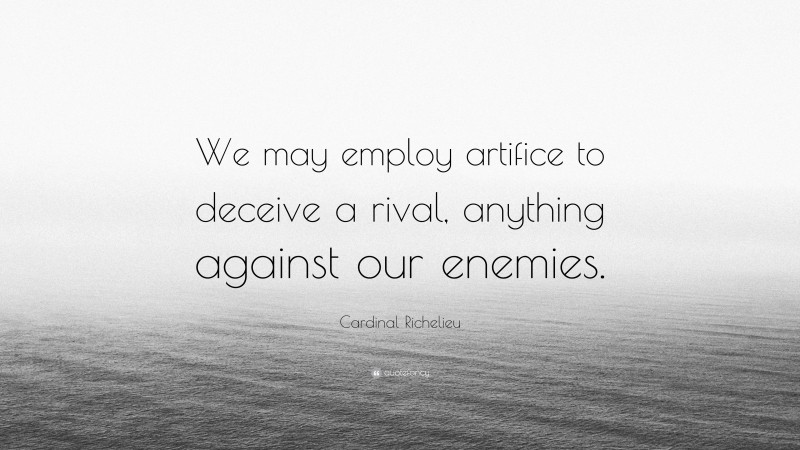 Cardinal Richelieu Quote: “We may employ artifice to deceive a rival, anything against our enemies.”