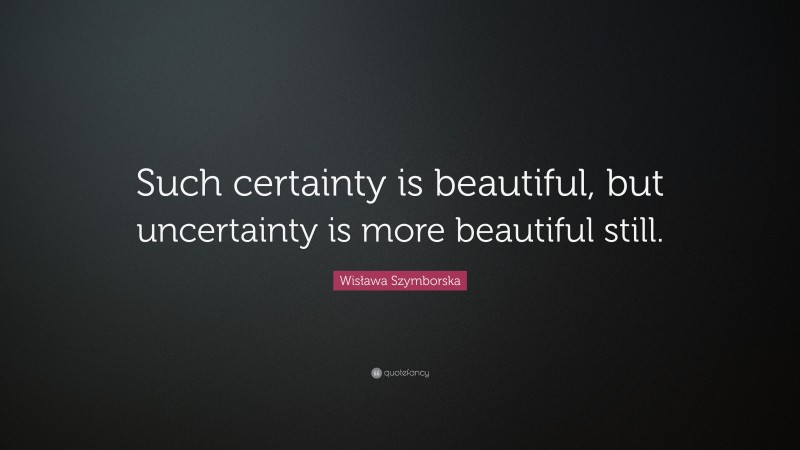 Wisława Szymborska Quote: “Such certainty is beautiful, but uncertainty is more beautiful still.”