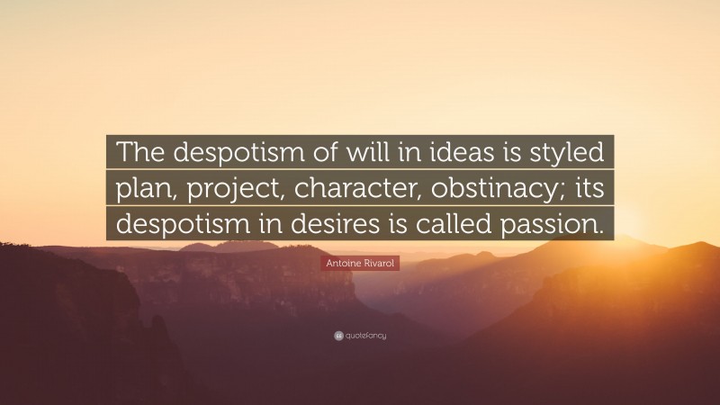 Antoine Rivarol Quote: “The despotism of will in ideas is styled plan, project, character, obstinacy; its despotism in desires is called passion.”