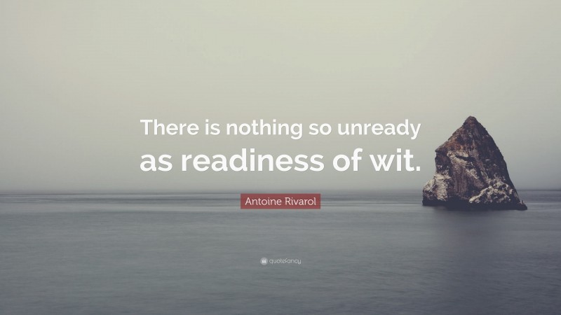 Antoine Rivarol Quote: “There is nothing so unready as readiness of wit.”