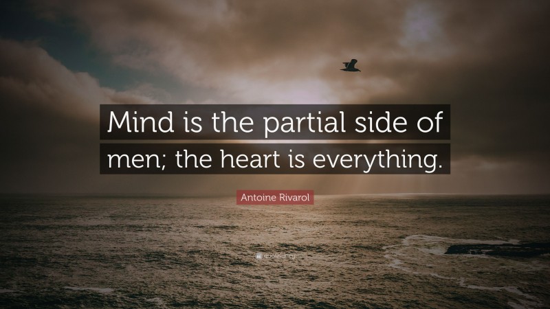 Antoine Rivarol Quote: “Mind is the partial side of men; the heart is everything.”