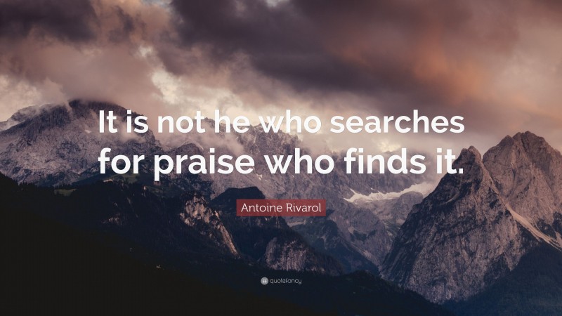 Antoine Rivarol Quote: “It is not he who searches for praise who finds it.”