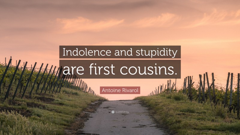 Antoine Rivarol Quote: “Indolence and stupidity are first cousins.”