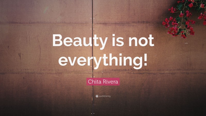 Chita Rivera Quote: “Beauty is not everything!”