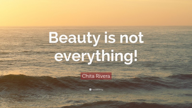 Chita Rivera Quote: “Beauty is not everything!”