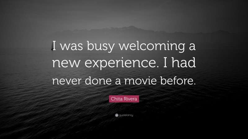 Chita Rivera Quote: “I was busy welcoming a new experience. I had never done a movie before.”