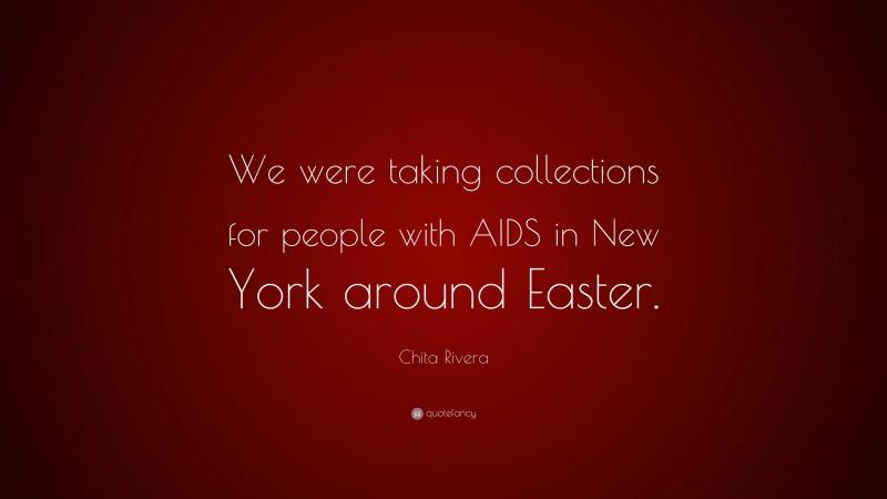 Chita Rivera Quote: “We were taking collections for people with AIDS in New York around Easter.”