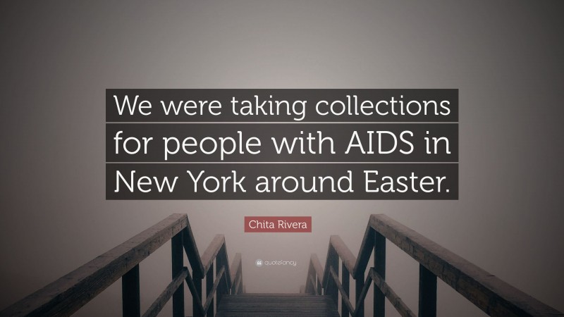 Chita Rivera Quote: “We were taking collections for people with AIDS in New York around Easter.”